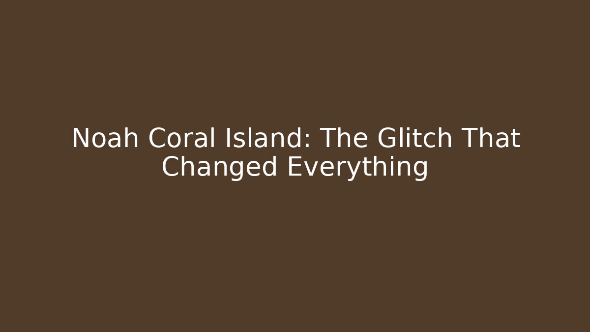 Noah Coral Island: The Glitch That Changed Everything
