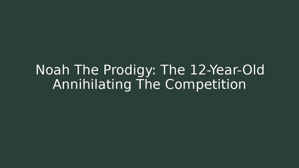 Noah The Prodigy: The 12-Year-Old Annihilating The Competition
