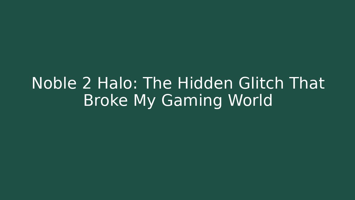 Noble 2 Halo: The Hidden Glitch That Broke My Gaming World