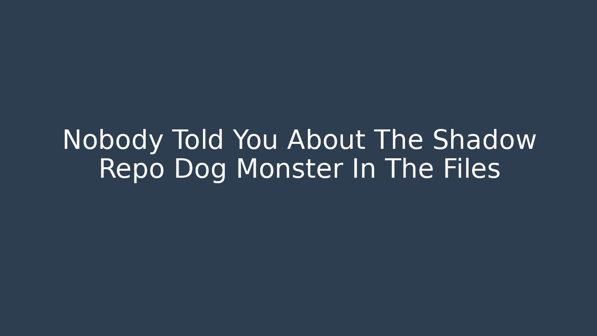 Nobody Told You About The Shadow Repo Dog Monster In The Files