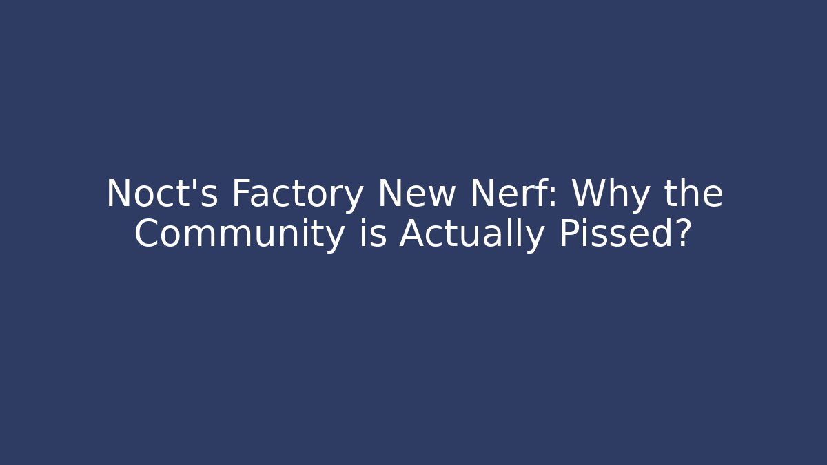 Noct's Factory New Nerf: Why the Community is Actually Pissed?