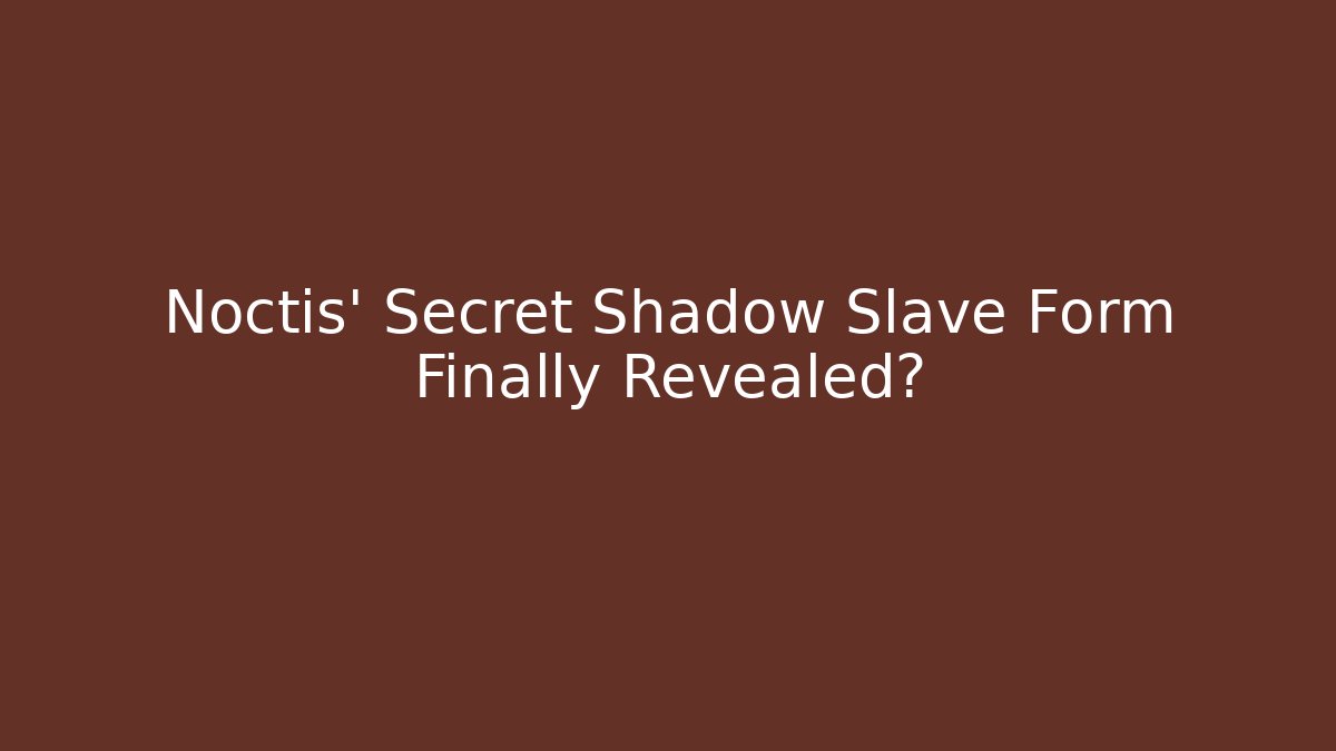 Noctis' Secret Shadow Slave Form Finally Revealed?