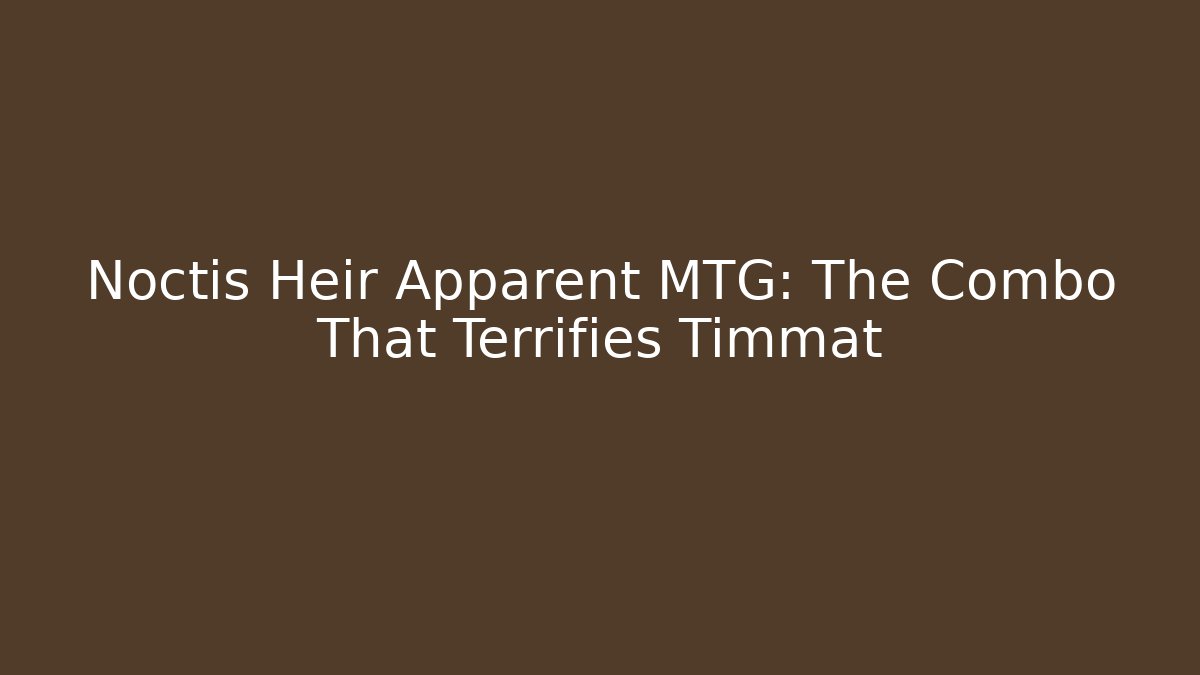 Noctis Heir Apparent MTG: The Combo That Terrifies Timmat