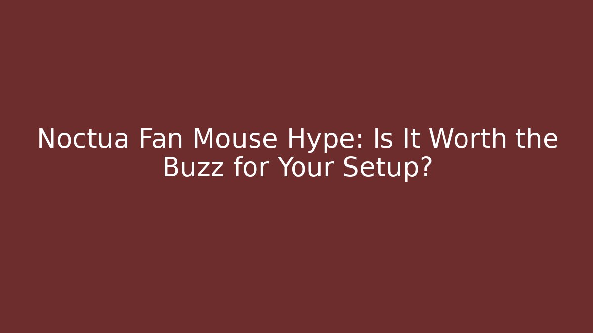 Noctua Fan Mouse Hype: Is It Worth the Buzz for Your Setup?