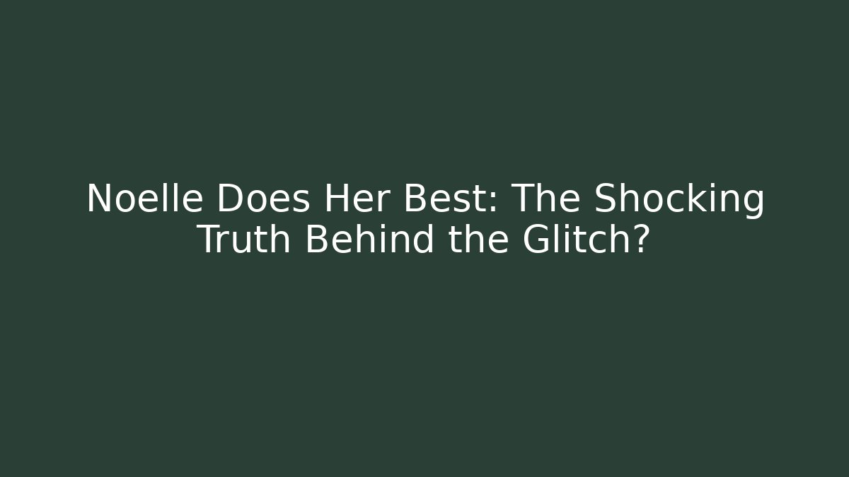 Noelle Does Her Best: The Shocking Truth Behind the Glitch?