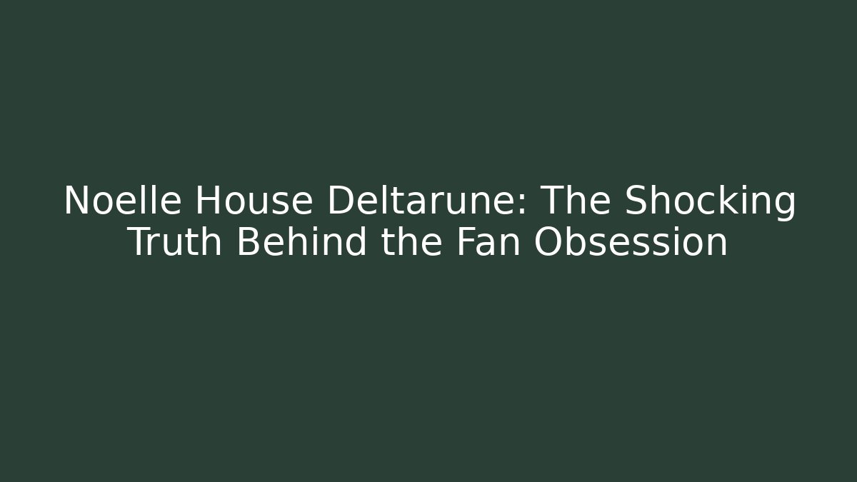 Noelle House Deltarune: The Shocking Truth Behind the Fan Obsession