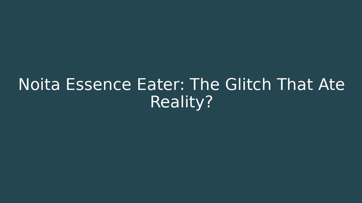 Noita Essence Eater: The Glitch That Ate Reality?