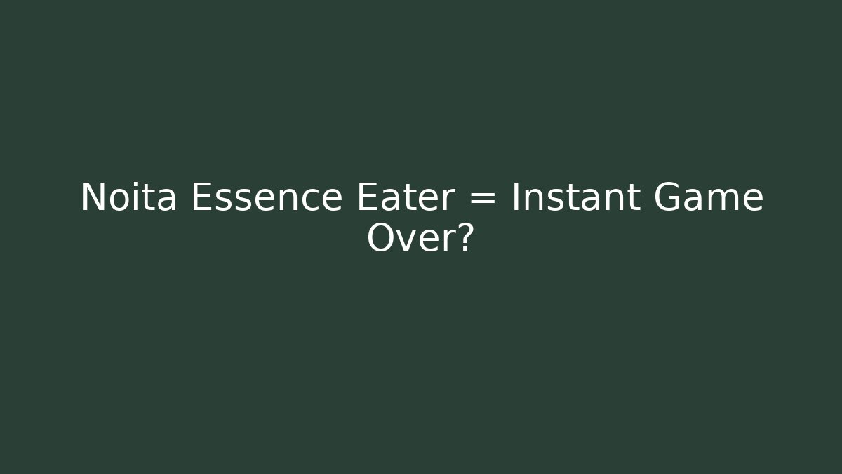 Noita Essence Eater = Instant Game Over?
