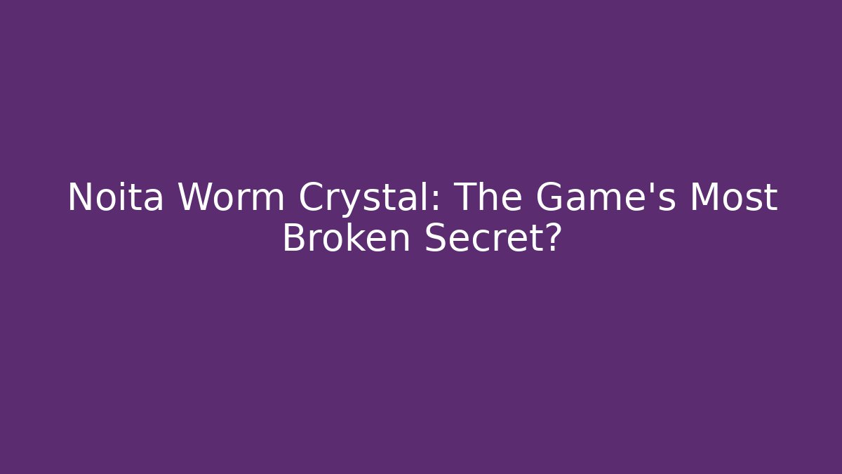 Noita Worm Crystal: The Game's Most Broken Secret?