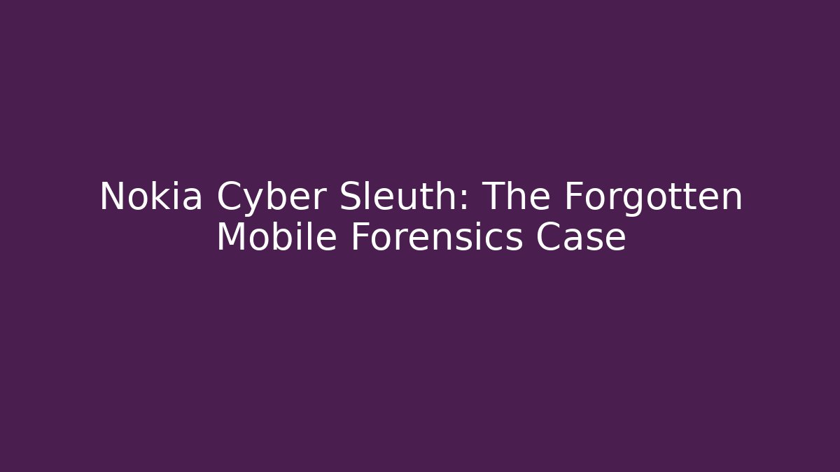 Nokia Cyber Sleuth: The Forgotten Mobile Forensics Case - Create More Assets