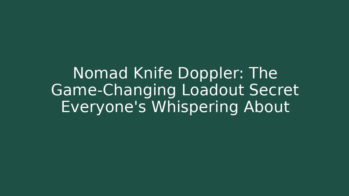 Nomad Knife Doppler: The Game-Changing Loadout Secret Everyone’s Whispering About