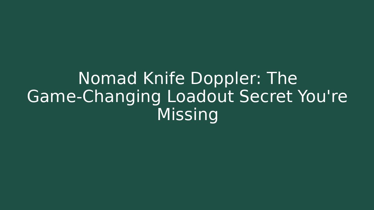 Nomad Knife Doppler: The Game-Changing Loadout Secret You’re Missing