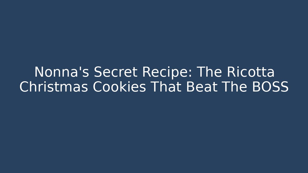 Nonna's Secret Recipe: The Ricotta Christmas Cookies That Beat The BOSS