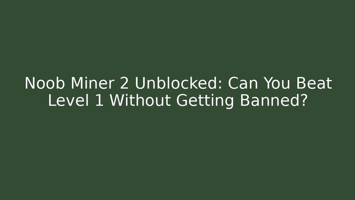 Noob Miner 2 Unblocked: Can You Beat Level 1 Without Getting Banned?