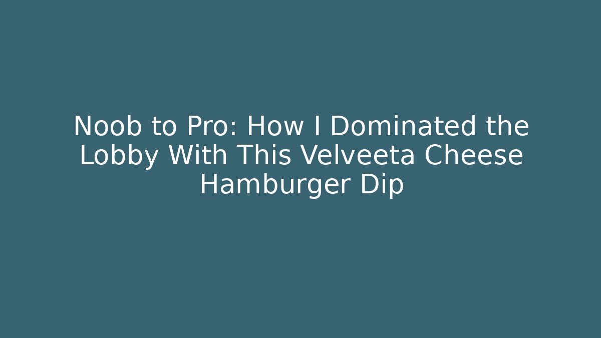 Noob to Pro: How I Dominated the Lobby With This Velveeta Cheese Hamburger Dip