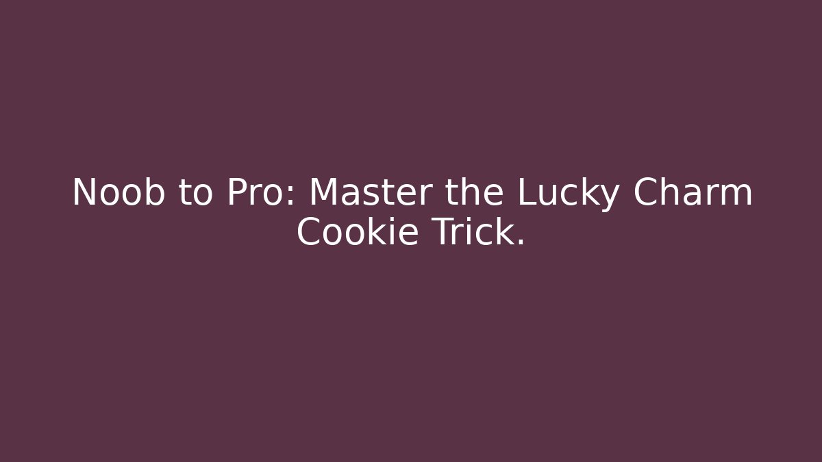 Noob to Pro: Master the Lucky Charm Cookie Trick.