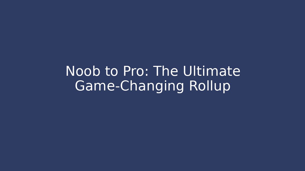 Noob to Pro: The Ultimate Game-Changing Rollup