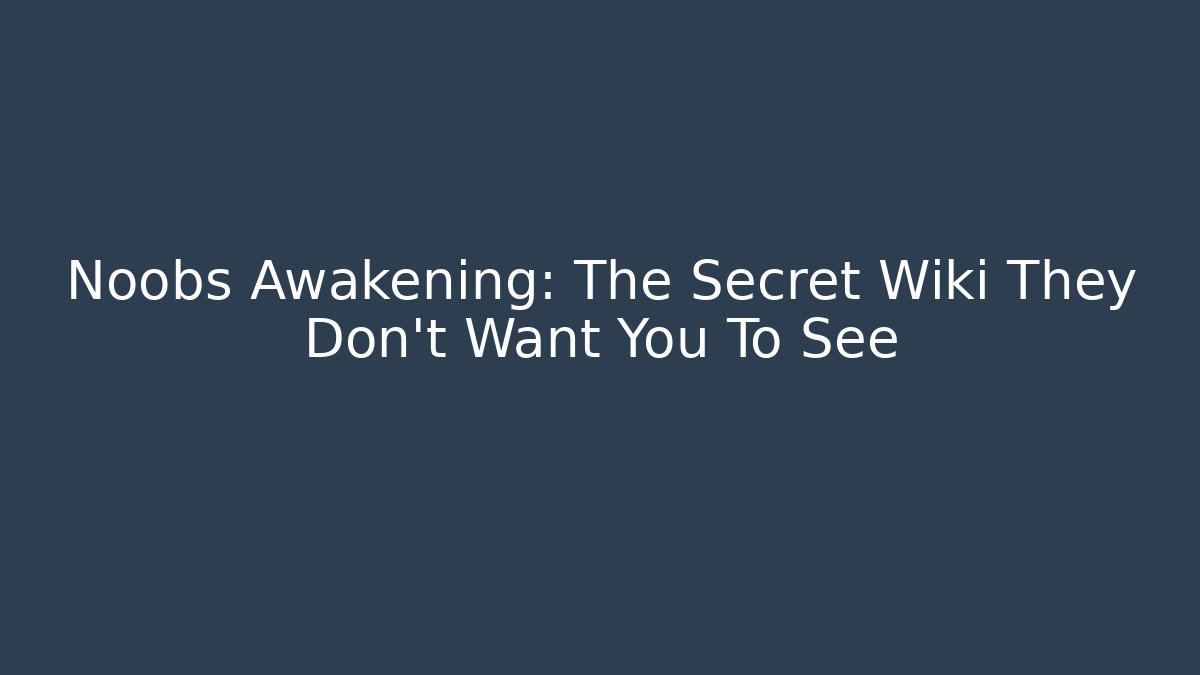 Noobs Awakening: The Secret Wiki They Don't Want You To See