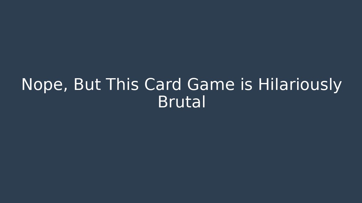 Nope, But This Card Game is Hilariously Brutal