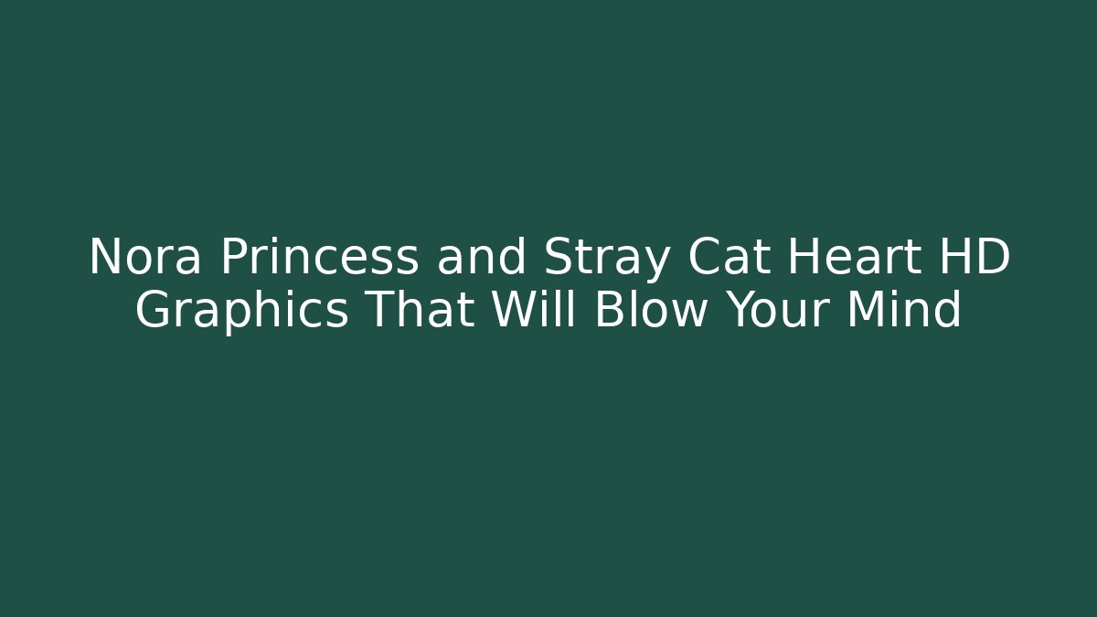 Nora Princess and Stray Cat Heart HD Graphics That Will Blow Your Mind