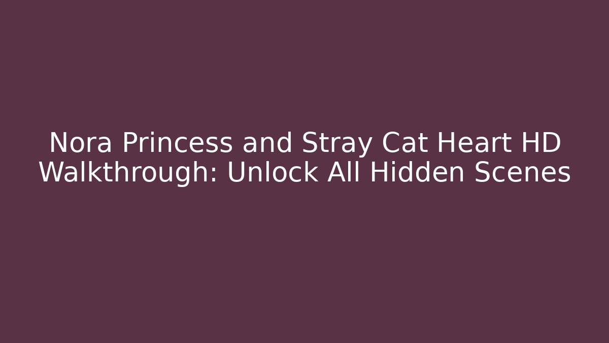 Nora Princess and Stray Cat Heart HD Walkthrough: Unlock All Hidden Scenes