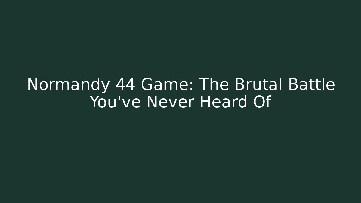 Normandy 44 Game: The Brutal Battle You've Never Heard Of