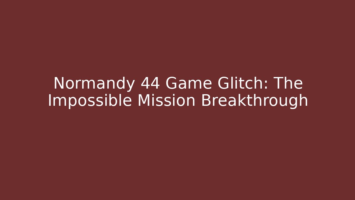 Normandy 44 Game Glitch: The Impossible Mission Breakthrough - Create More Assets