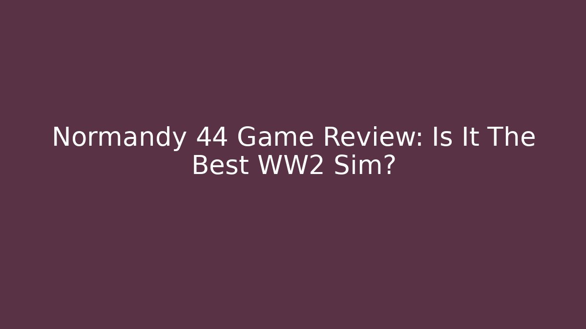 Normandy 44 Game Review: Is It The Best WW2 Sim?