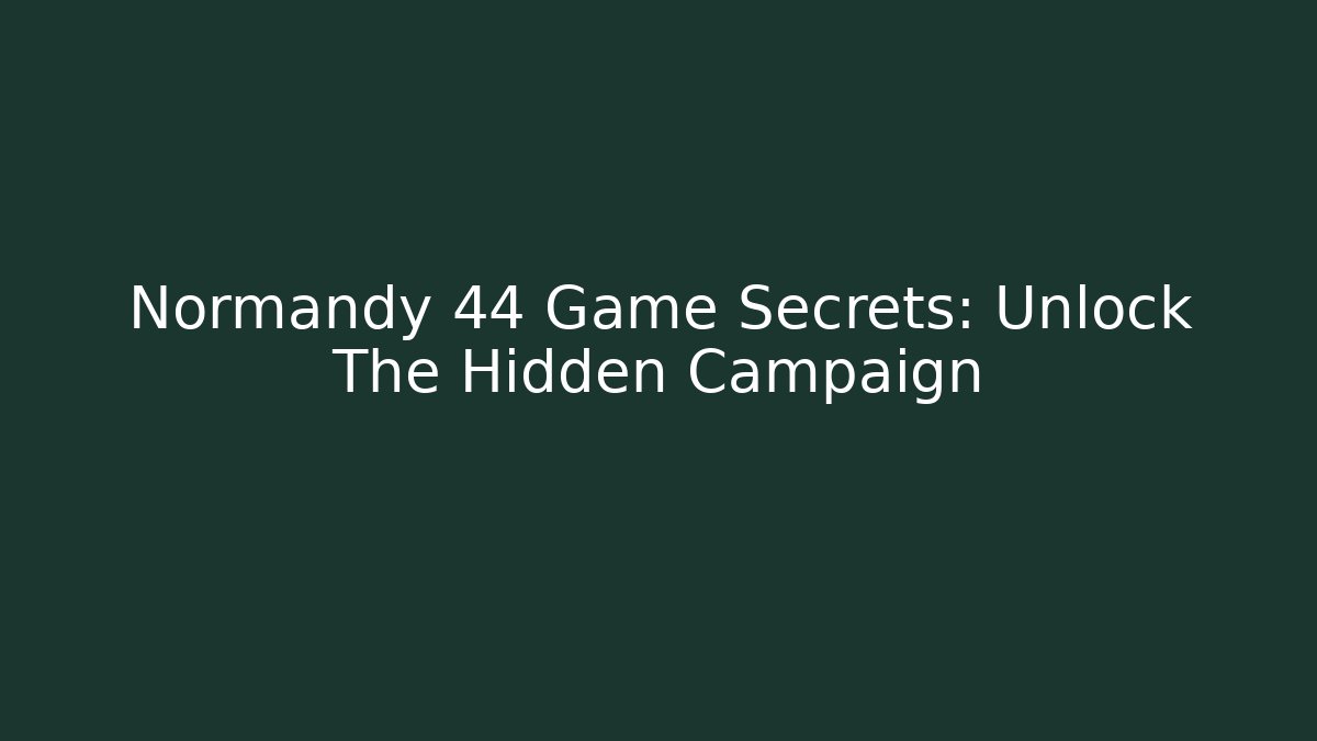 Normandy 44 Game Secrets: Unlock The Hidden Campaign