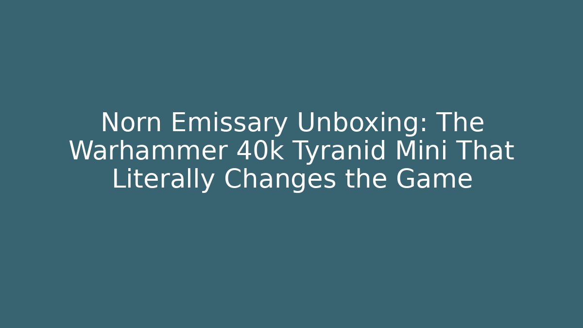Norn Emissary Unboxing: The Warhammer 40k Tyranid Mini That Literally Changes the Game