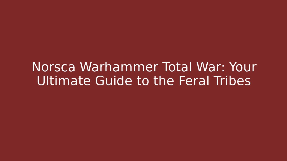 Norsca Warhammer Total War: Your Ultimate Guide to the Feral Tribes