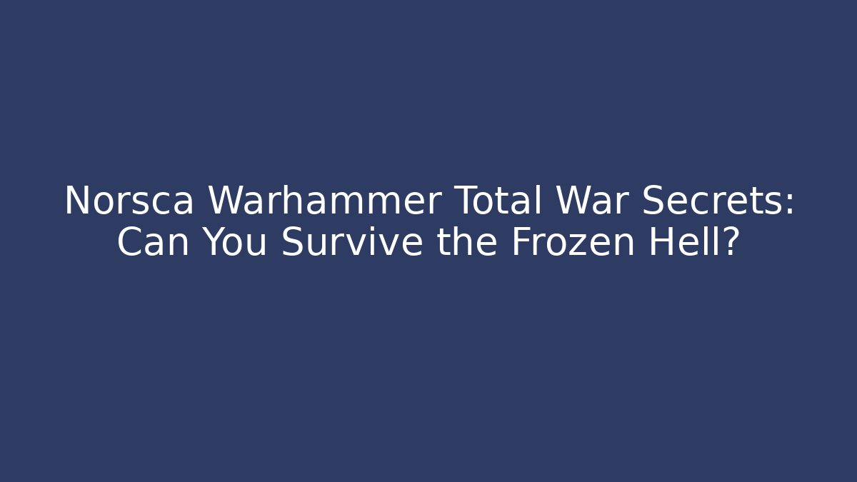 Norsca Warhammer Total War Secrets: Can You Survive the Frozen Hell?
