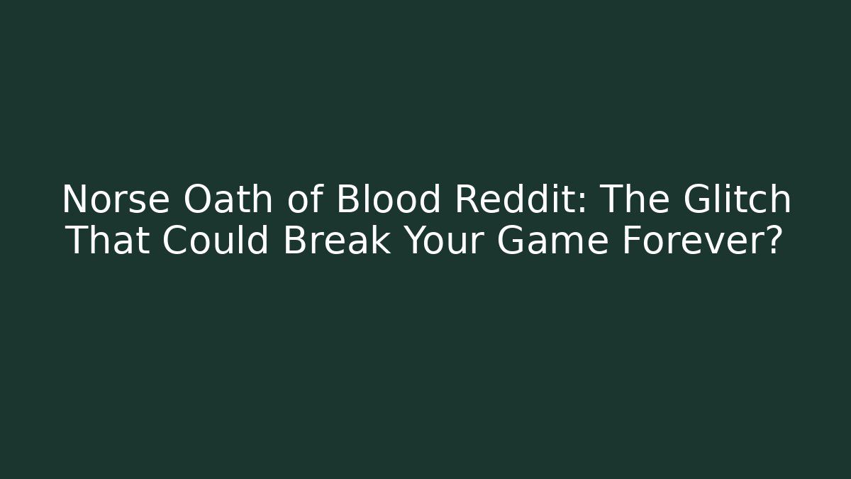 Norse Oath of Blood Reddit: The Glitch That Could Break Your Game Forever?