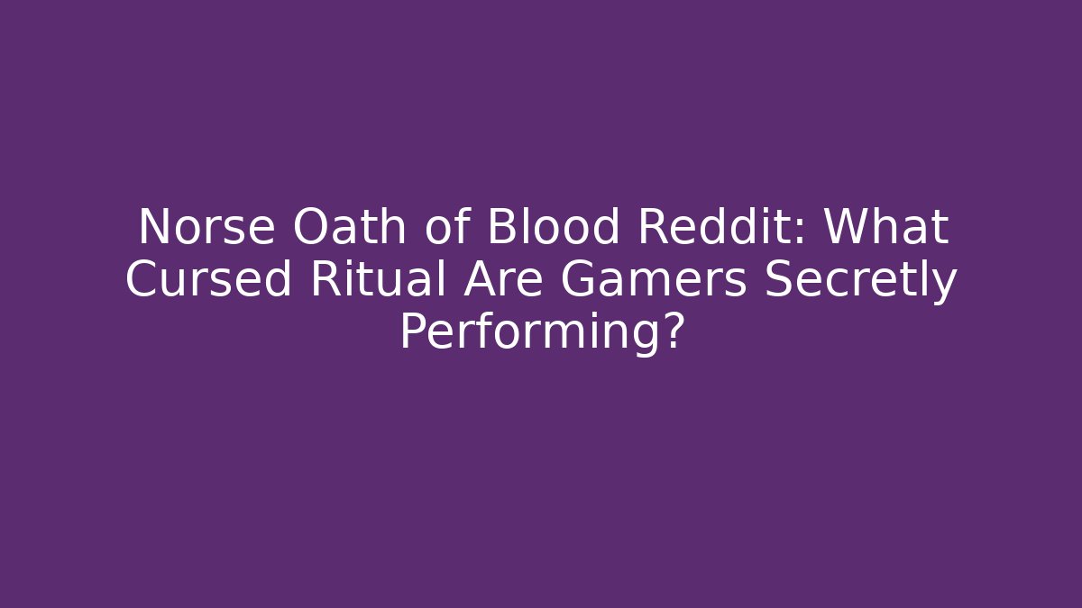 Norse Oath of Blood Reddit: What Cursed Ritual Are Gamers Secretly Performing?