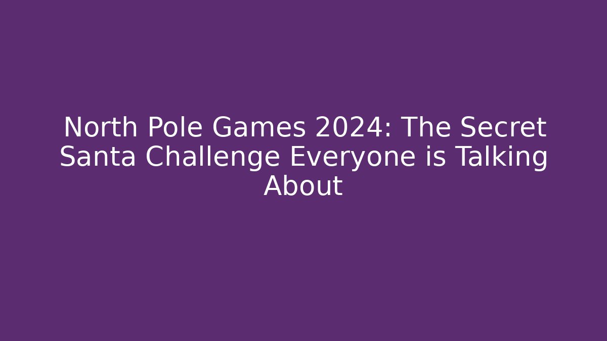 North Pole Games 2024: The Secret Santa Challenge Everyone is Talking About
