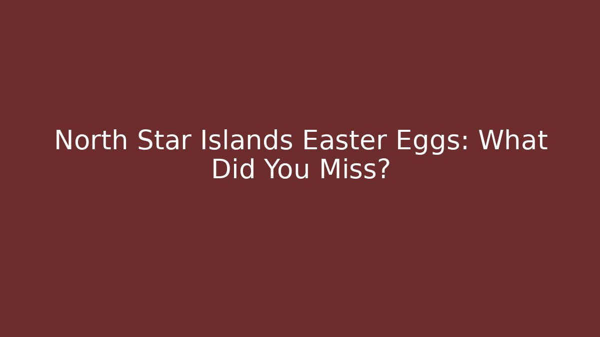 North Star Islands Easter Eggs: What Did You Miss?