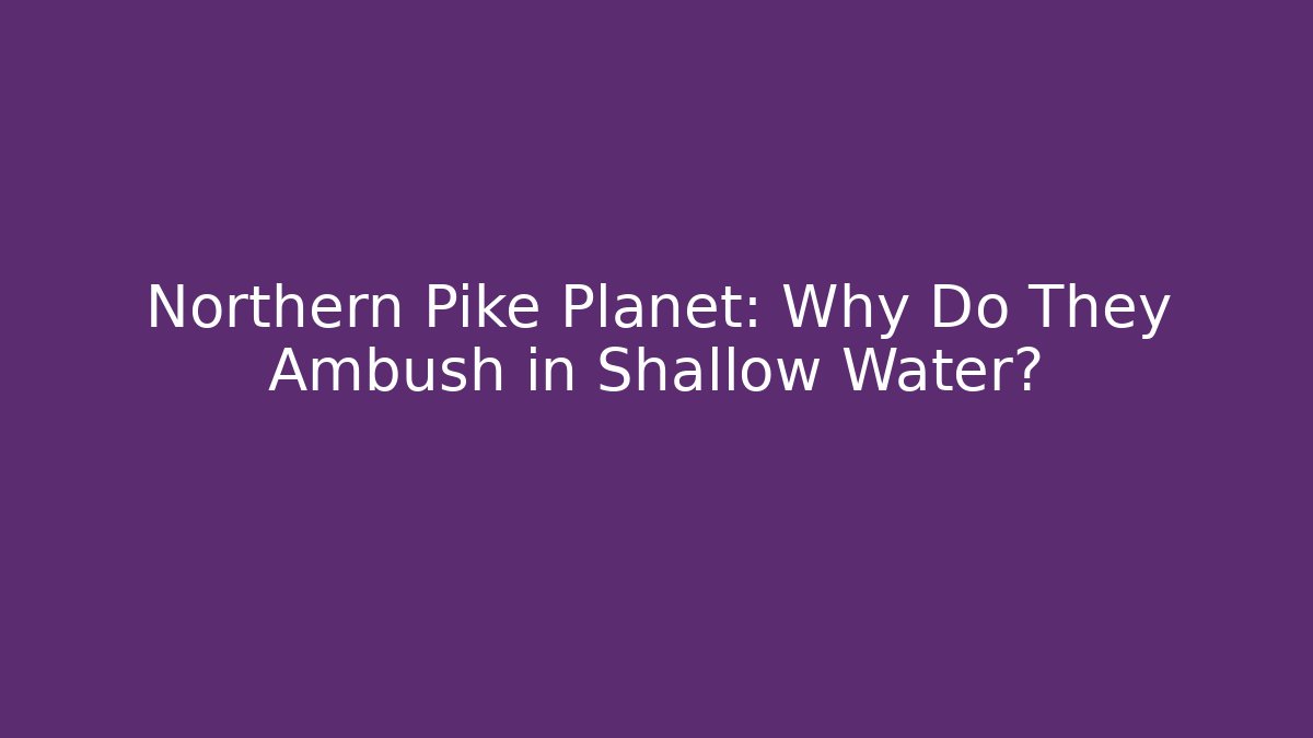 Northern Pike Planet: Why Do They Ambush in Shallow Water?