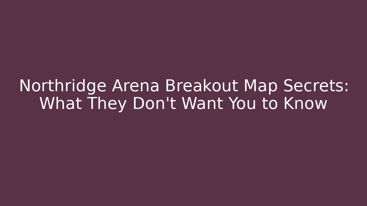 Northridge Arena Breakout Map Secrets: What They Don't Want You to Know