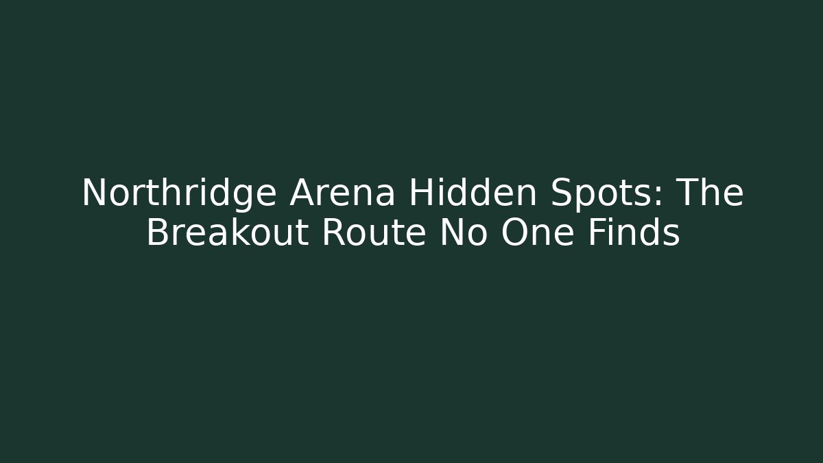 Northridge Arena Hidden Spots: The Breakout Route No One Finds