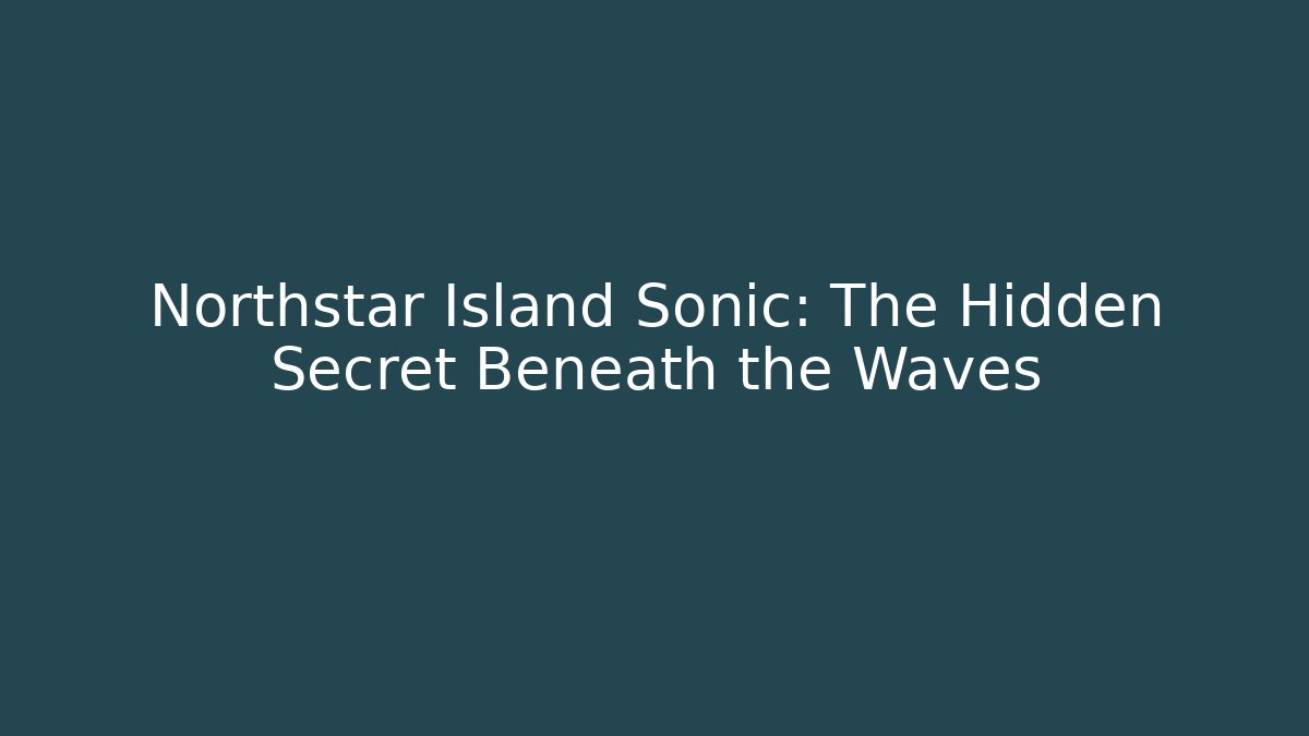 Northstar Island Sonic: The Hidden Secret Beneath the Waves