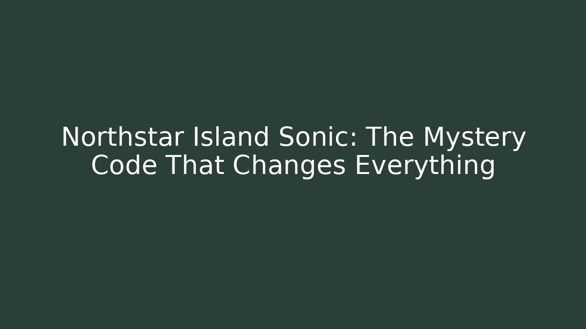 Northstar Island Sonic: The Mystery Code That Changes Everything