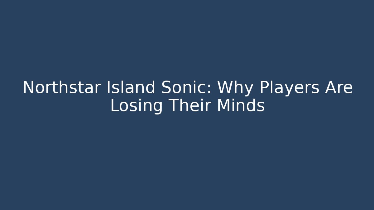 Northstar Island Sonic: Why Players Are Losing Their Minds