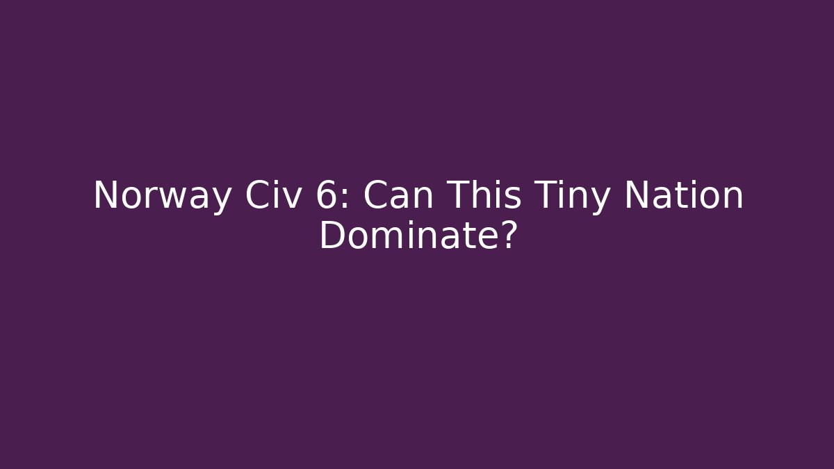 Norway Civ 6: Can This Tiny Nation Dominate?