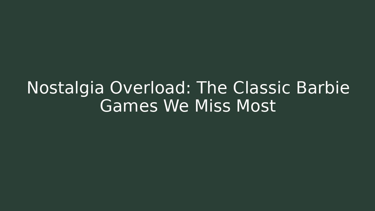 Nostalgia Overload: The Classic Barbie Games We Miss Most