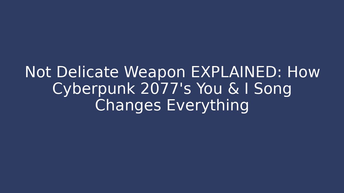 Not Delicate Weapon EXPLAINED: How Cyberpunk 2077's You & I Song Changes Everything - Create More Assets