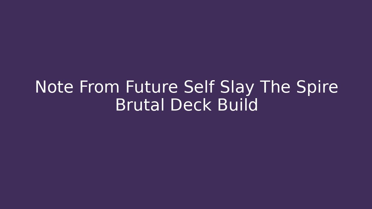 Note From Future Self Slay The Spire Brutal Deck Build - Create More Assets