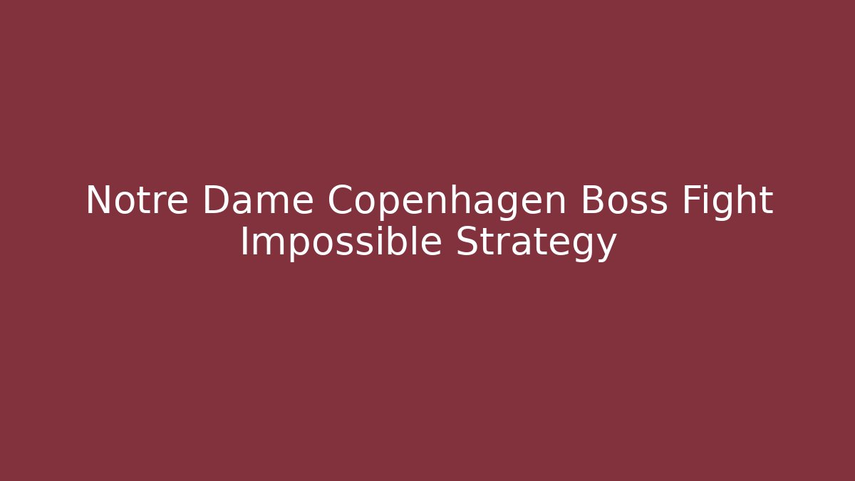 Notre Dame Copenhagen Boss Fight Impossible Strategy
