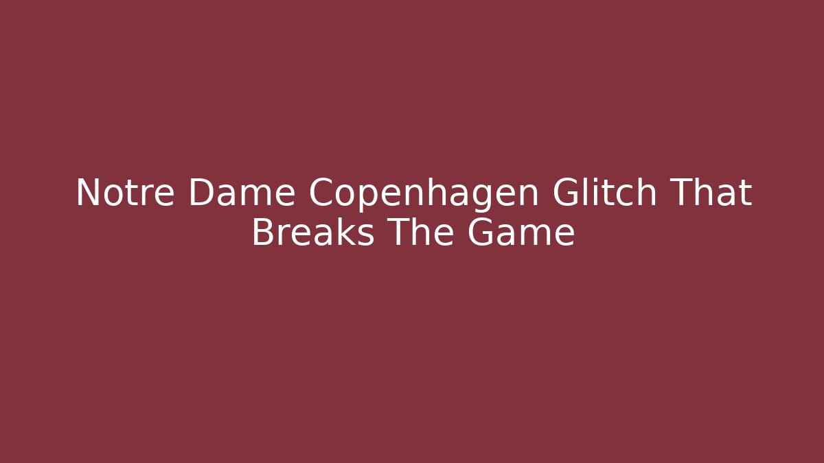 Notre Dame Copenhagen Glitch That Breaks The Game