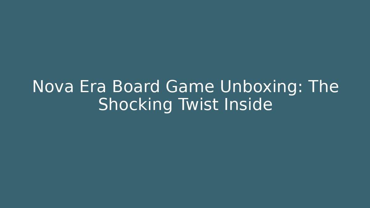 Nova Era Board Game Unboxing: The Shocking Twist Inside
