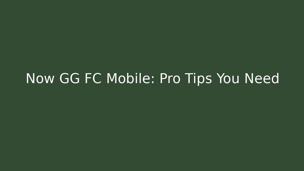 Now GG FC Mobile: Pro Tips You Need